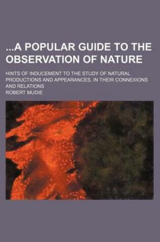 Cover of A Popular Guide to the Observation of Nature; Hints of Inducement to the Study of Natural Productions and Appearances, in Their Connexions and Relat