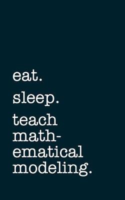 Book cover for eat. sleep. teach mathematical modeling. - Lined Notebook