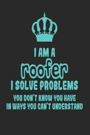 Cover of I Am a Roofer I Solve Problems You Don't Know You Have in Ways You Can't Understand