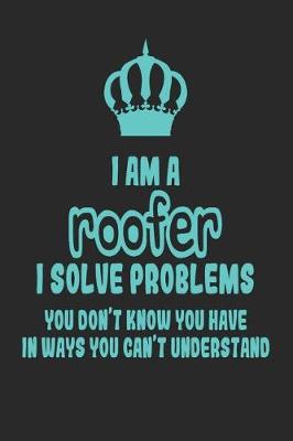 Book cover for I Am a Roofer I Solve Problems You Don't Know You Have in Ways You Can't Understand