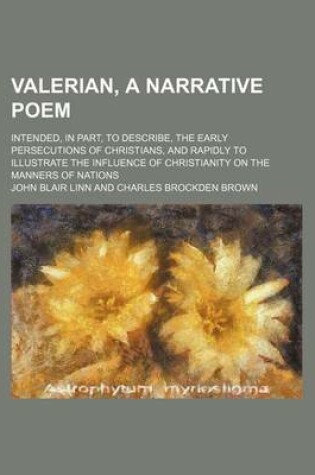 Cover of Valerian, a Narrative Poem; Intended, in Part, to Describe, the Early Persecutions of Christians, and Rapidly to Illustrate the Influence of Christianity on the Manners of Nations