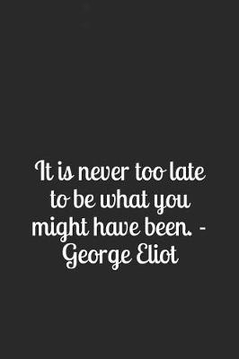 Book cover for It Is Never Too Late to Be What You Might Have Been. - George Eliot