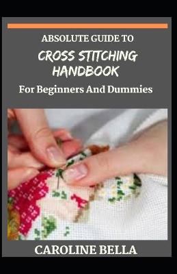 Book cover for Absolute Guide To Cross Stitching Handbook For Beginners And Dummies