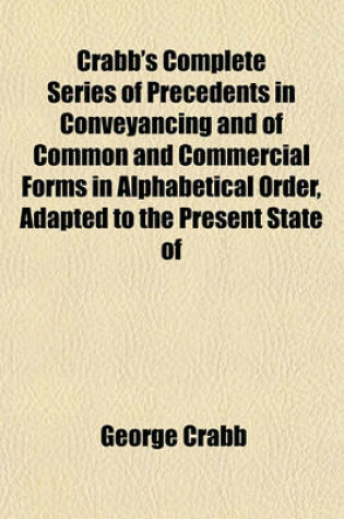 Cover of Crabb's Complete Series of Precedents in Conveyancing and of Common and Commercial Forms in Alphabetical Order, Adapted to the Present State of