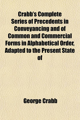 Book cover for Crabb's Complete Series of Precedents in Conveyancing and of Common and Commercial Forms in Alphabetical Order, Adapted to the Present State of