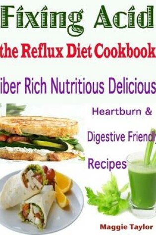 Cover of Fixing Acid the Reflux Diet Cookbook : Fiber Rich Nutritious Delicious Heartburn & Digestive Friendly Recipes