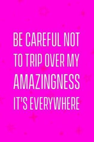 Cover of Be careful not to trip over my amazingness it's everywhere