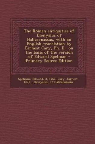 Cover of The Roman Antiquities of Dionysius of Halicarnassus, with an English Translation by Earnest Cary, PH. D., on the Basis of the Version of Edward Spelman - Primary Source Edition