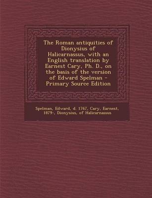 Book cover for The Roman Antiquities of Dionysius of Halicarnassus, with an English Translation by Earnest Cary, PH. D., on the Basis of the Version of Edward Spelman - Primary Source Edition