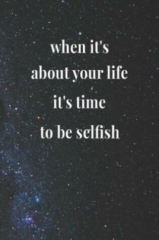 Cover of When It's About Your Life, It's Time To Be Selfish