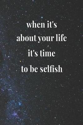 Book cover for When It's About Your Life, It's Time To Be Selfish