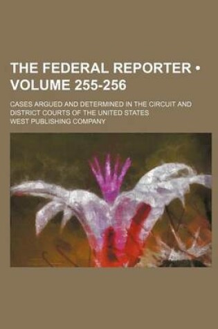 Cover of The Federal Reporter; Cases Argued and Determined in the Circuit and District Courts of the United States Volume 255-256