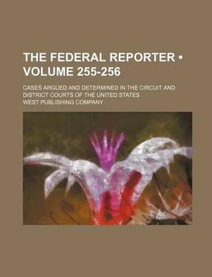 Book cover for The Federal Reporter; Cases Argued and Determined in the Circuit and District Courts of the United States Volume 255-256