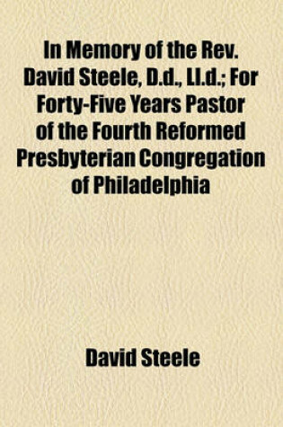 Cover of In Memory of the REV. David Steele, D.D., LL.D; For Forty-Five Years Pastor of the Fourth Reformed Presbyterian Congregation of Philadelphia and Professor in the Reformed Presbyterian Seminary at Philadelphia for Forty-Three Years