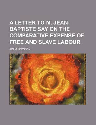 Book cover for A Letter to M. Jean-Baptiste Say on the Comparative Expense of Free and Slave Labour