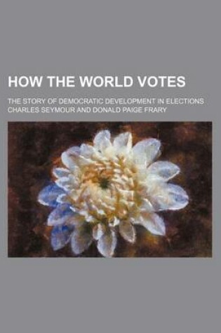 Cover of How the World Votes (Volume 2); The Story of Democratic Development in Elections