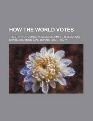 Book cover for How the World Votes (Volume 2); The Story of Democratic Development in Elections