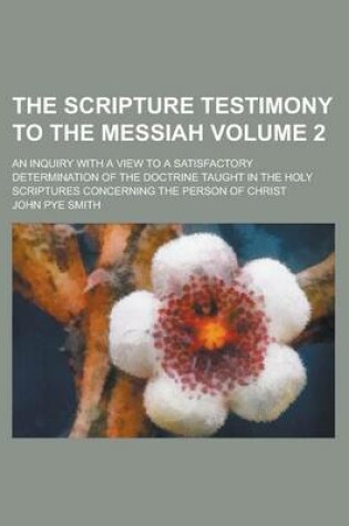Cover of The Scripture Testimony to the Messiah (Volume 2); An Inquiry with a View to a Satisfactory Determination of the Doctrine Taught in the Holy