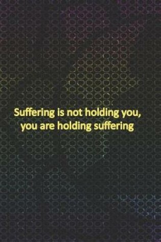 Cover of Suffering Is Not Holding You, You Are Holding Suffering