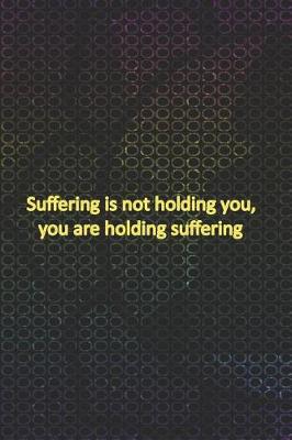 Book cover for Suffering Is Not Holding You, You Are Holding Suffering