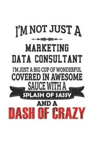 Cover of I'm Not Just A Marketing Data Consultant I'm Just A Big Cup Of Wonderful Covered In Awesome Sauce With A Splash Of Sassy And A Dash Of Crazy