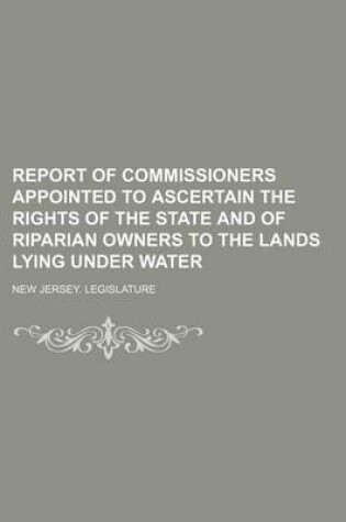 Cover of Report of Commissioners Appointed to Ascertain the Rights of the State and of Riparian Owners to the Lands Lying Under Water