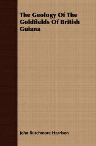 Cover of The Geology Of The Goldfields Of British Guiana