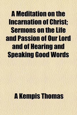 Book cover for A Meditation on the Incarnation of Christ; Sermons on the Life and Passion of Our Lord and of Hearing and Speaking Good Words