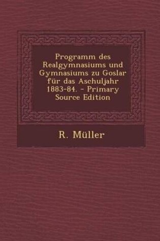 Cover of Programm Des Realgymnasiums Und Gymnasiums Zu Goslar Fur Das Aschuljahr 1883-84.