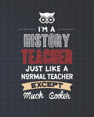 Book cover for I'm A History Teacher Just Like A Normal Teacher Except Much Cooler