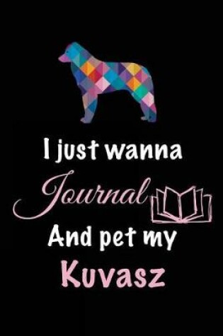 Cover of I Just Wanna Journal And Pet My Kuvasz