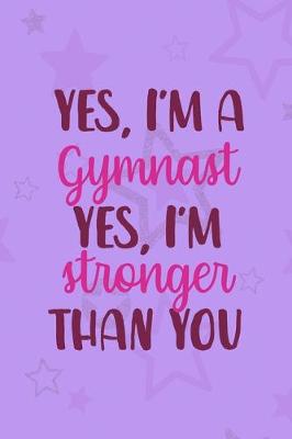 Book cover for Yes, I'm A Gymnast Yes I'm Stronger Than You