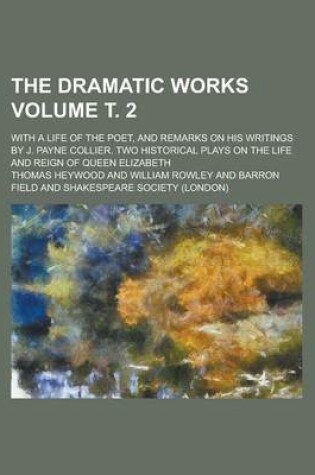 Cover of The Dramatic Works; With a Life of the Poet, and Remarks on His Writings by J. Payne Collier. Two Historical Plays on the Life and Reign of Queen Elizabeth Volume т. 2