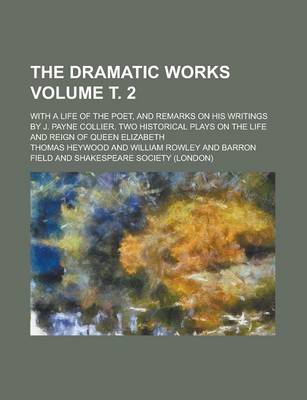 Book cover for The Dramatic Works; With a Life of the Poet, and Remarks on His Writings by J. Payne Collier. Two Historical Plays on the Life and Reign of Queen Elizabeth Volume т. 2