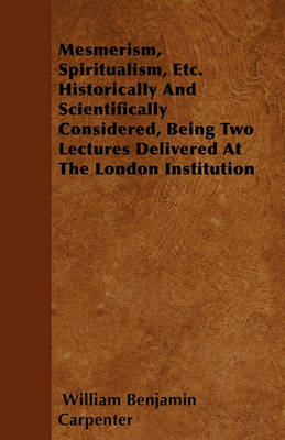 Book cover for Mesmerism, Spiritualism, Etc. Historically And Scientifically Considered, Being Two Lectures Delivered At The London Institution