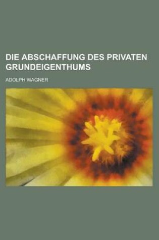 Cover of Die Abschaffung Des Privaten Grundeigenthums