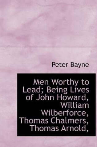 Cover of Men Worthy to Lead; Being Lives of John Howard, William Wilberforce, Thomas Chalmers, Thomas Arnold,