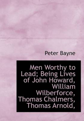 Book cover for Men Worthy to Lead; Being Lives of John Howard, William Wilberforce, Thomas Chalmers, Thomas Arnold,