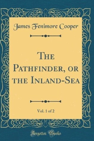 Cover of The Pathfinder, or the Inland-Sea, Vol. 1 of 2 (Classic Reprint)