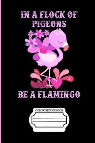 Cover of In a Flock of Pigeons Be a Flamingo Composition Notebook