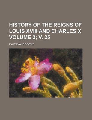 Book cover for History of the Reigns of Louis XVIII and Charles X Volume 2; V. 25