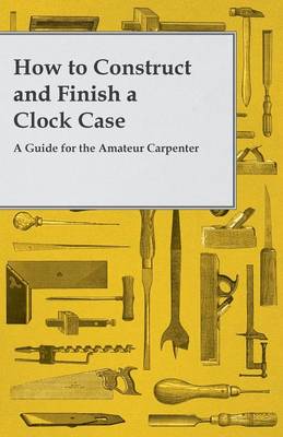 Book cover for How to Construct and Finish a Clock Case - A Guide for the Amateur Carpenter