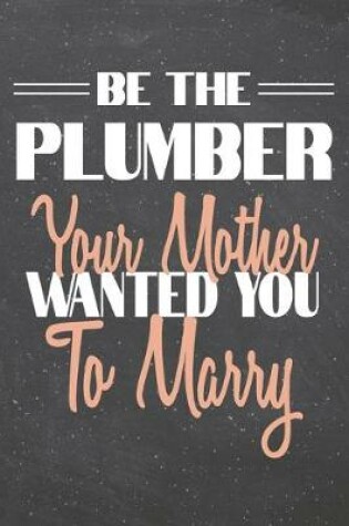 Cover of Be The Plumber Your Mother Wanted You To Marry