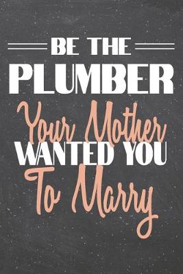 Book cover for Be The Plumber Your Mother Wanted You To Marry