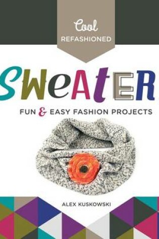 Cover of Cool Refashioned Sweaters: Fun & Easy Fashion Projects