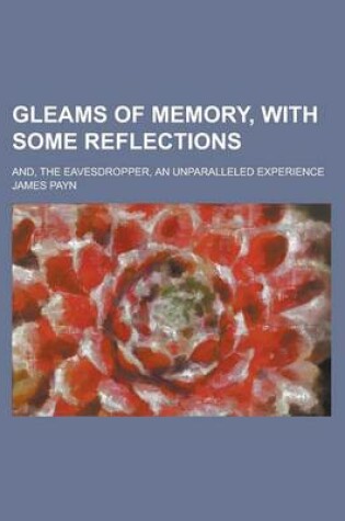 Cover of Gleams of Memory, with Some Reflections; And, the Eavesdropper, an Unparalleled Experience