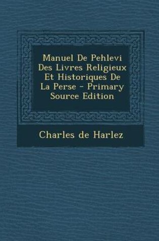 Cover of Manuel de Pehlevi Des Livres Religieux Et Historiques de la Perse - Primary Source Edition