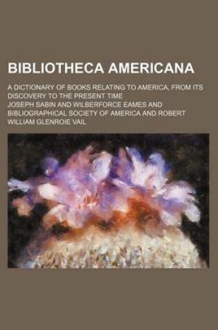 Cover of Bibliotheca Americana (Volume 13); A Dictionary of Books Relating to America, from Its Discovery to the Present Time