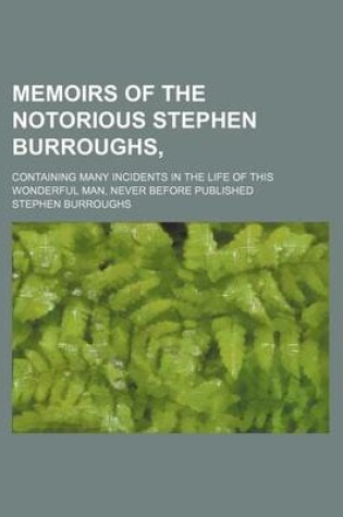 Cover of Memoirs of the Notorious Stephen Burroughs; Containing Many Incidents in the Life of This Wonderful Man, Never Before Published