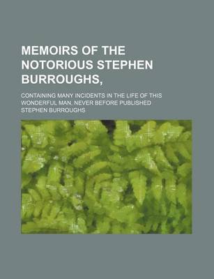 Book cover for Memoirs of the Notorious Stephen Burroughs; Containing Many Incidents in the Life of This Wonderful Man, Never Before Published